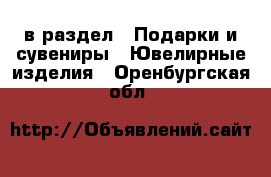  в раздел : Подарки и сувениры » Ювелирные изделия . Оренбургская обл.
